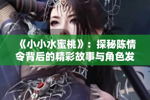 《小小水蜜桃》：探秘陈情令背后的精彩故事与角色发展