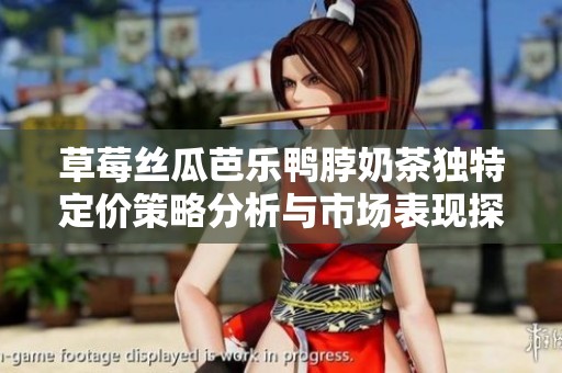 草莓丝瓜芭乐鸭脖奶茶独特定价策略分析与市场表现探讨
