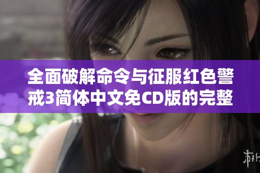 全面破解命令与征服红色警戒3简体中文免CD版的完整功能指南与下载链接分享