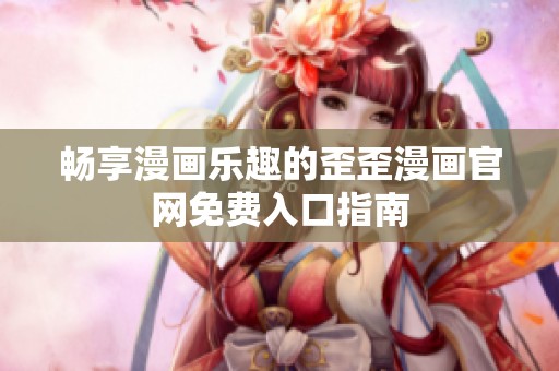 畅享漫画乐趣的歪歪漫画官网免费入口指南