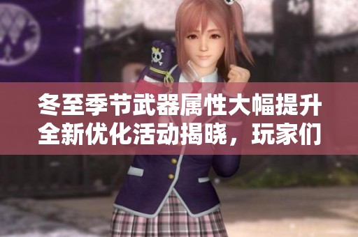 冬至季节武器属性大幅提升全新优化活动揭晓，玩家们准备迎接挑战吧