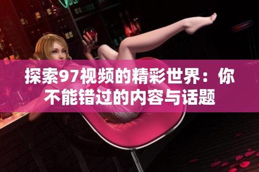 探索97视频的精彩世界：你不能错过的内容与话题