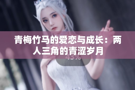 青梅竹马的爱恋与成长：两人三角的青涩岁月
