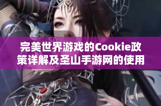 完美世界游戏的Cookie政策详解及圣山手游网的使用指南
