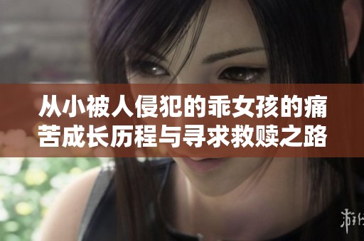 从小被人侵犯的乖女孩的痛苦成长历程与寻求救赎之路