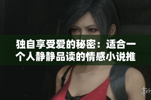 独自享受爱的秘密：适合一个人静静品读的情感小说推荐