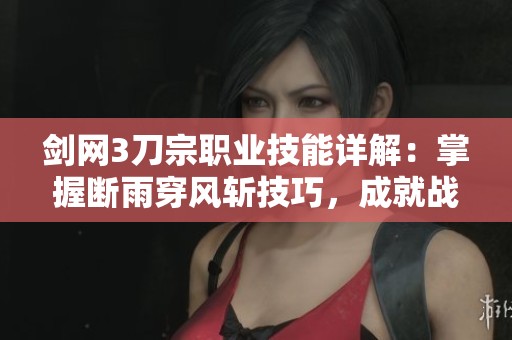 剑网3刀宗职业技能详解：掌握断雨穿风斩技巧，成就战场无敌之路
