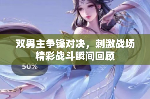 双男主争锋对决，刺激战场精彩战斗瞬间回顾
