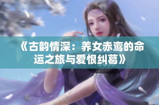 《古韵情深：养女赤鸾的命运之旅与爱恨纠葛》