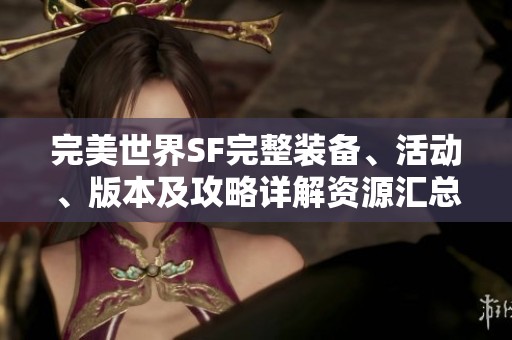 完美世界SF完整装备、活动、版本及攻略详解资源汇总与分享