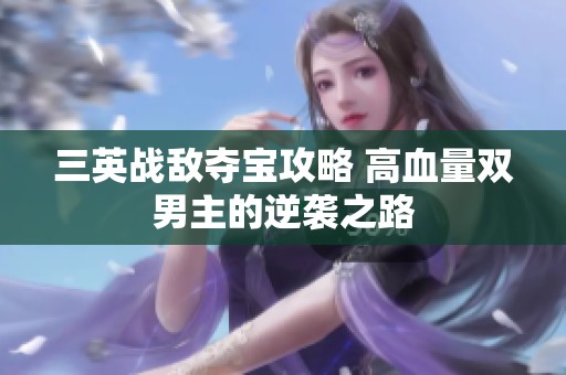 三英战敌夺宝攻略 高血量双男主的逆袭之路