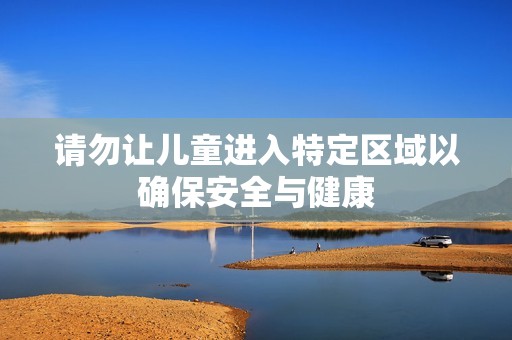 请勿让儿童进入特定区域以确保安全与健康