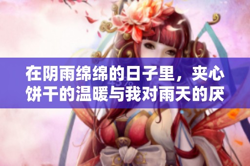 在阴雨绵绵的日子里，夹心饼干的温暖与我对雨天的厌烦