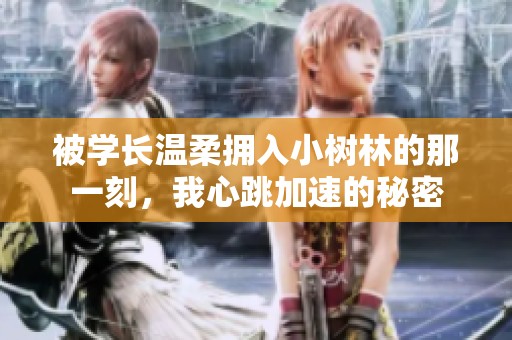 被学长温柔拥入小树林的那一刻，我心跳加速的秘密
