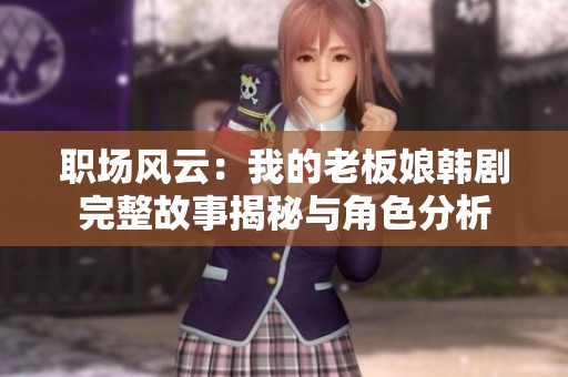 职场风云：我的老板娘韩剧完整故事揭秘与角色分析