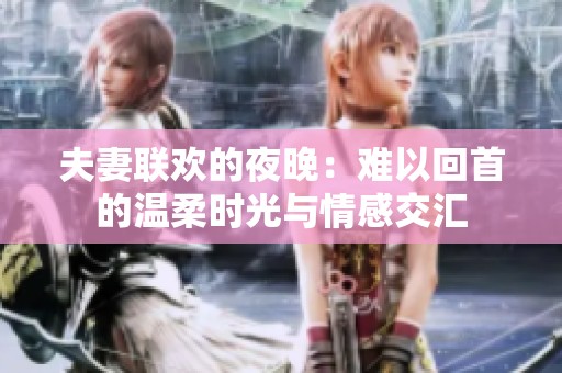 夫妻联欢的夜晚：难以回首的温柔时光与情感交汇