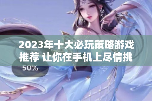 2023年十大必玩策略游戏推荐 让你在手机上尽情挑战智力与策略