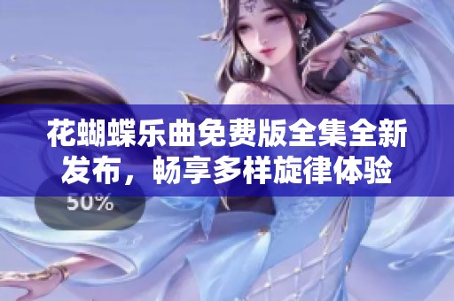 花蝴蝶乐曲免费版全集全新发布，畅享多样旋律体验