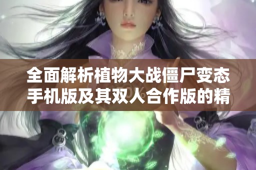 全面解析植物大战僵尸变态手机版及其双人合作版的精彩玩法与特性