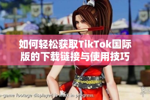 如何轻松获取TikTok国际版的下载链接与使用技巧