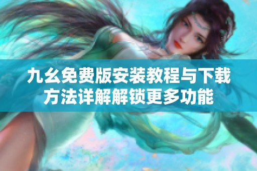九幺免费版安装教程与下载方法详解解锁更多功能