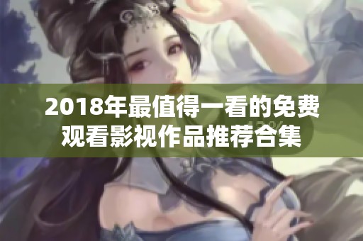 2018年最值得一看的免费观看影视作品推荐合集