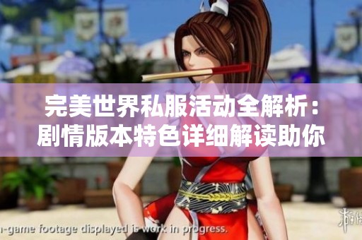 完美世界私服活动全解析：剧情版本特色详细解读助你畅玩游戏
