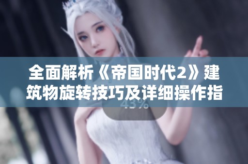 全面解析《帝国时代2》建筑物旋转技巧及详细操作指南让您轻松掌握游戏策略