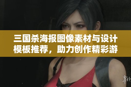 三国杀海报图像素材与设计模板推荐，助力创作精彩游戏主题宣传作品