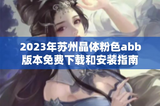 2023年苏州晶体粉色abb版本免费下载和安装指南