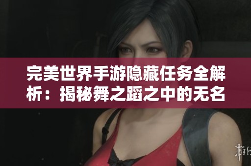 完美世界手游隐藏任务全解析：揭秘舞之蹈之中的无名舞者秘密所在