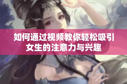 如何通过视频教你轻松吸引女生的注意力与兴趣