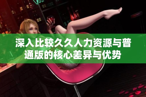 深入比较久久人力资源与普通版的核心差异与优势