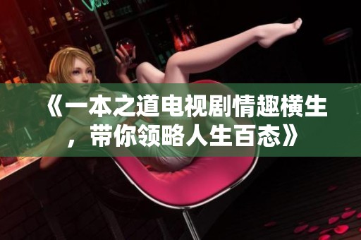 《一本之道电视剧情趣横生，带你领略人生百态》