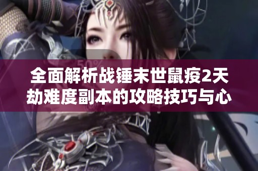 全面解析战锤末世鼠疫2天劫难度副本的攻略技巧与心得分享