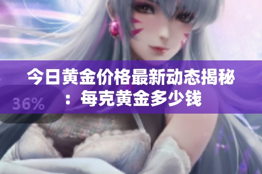 今日黄金价格最新动态揭秘：每克黄金多少钱