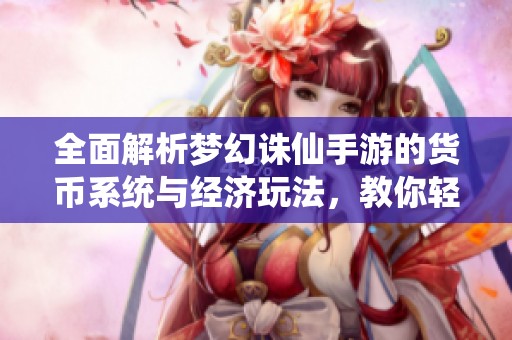 全面解析梦幻诛仙手游的货币系统与经济玩法，教你轻松赚钱攻略