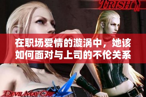 在职场爱情的漩涡中，她该如何面对与上司的不伦关系