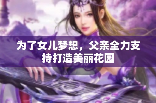 为了女儿梦想，父亲全力支持打造美丽花园