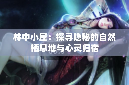 林中小屋：探寻隐秘的自然栖息地与心灵归宿