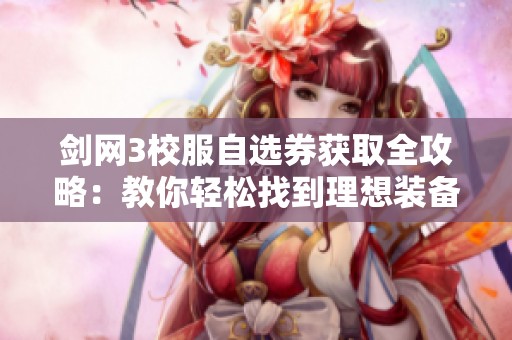 剑网3校服自选券获取全攻略：教你轻松找到理想装备的详细步骤解析