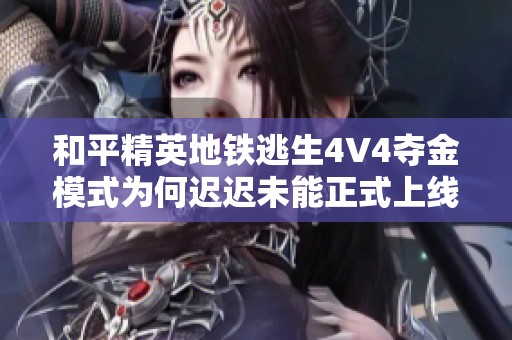 和平精英地铁逃生4V4夺金模式为何迟迟未能正式上线背后的原因分析