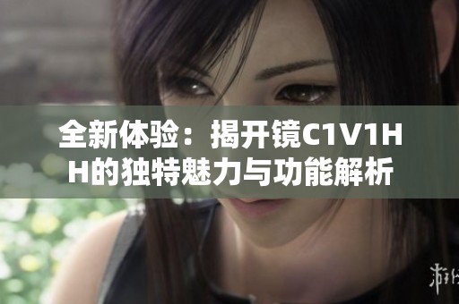 全新体验：揭开镜C1V1HH的独特魅力与功能解析