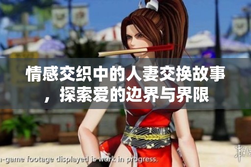 情感交织中的人妻交换故事，探索爱的边界与界限