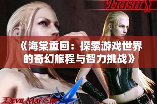 《海棠重回：探索游戏世界的奇幻旅程与智力挑战》