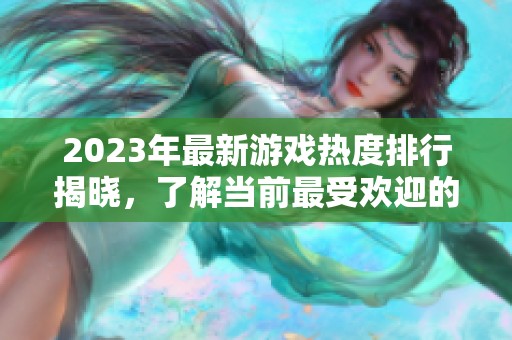 2023年最新游戏热度排行揭晓，了解当前最受欢迎的热门游戏作品