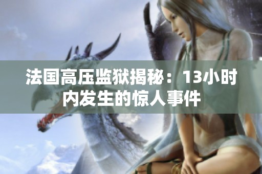 法国高压监狱揭秘：13小时内发生的惊人事件