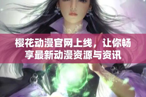 樱花动漫官网上线，让你畅享最新动漫资源与资讯