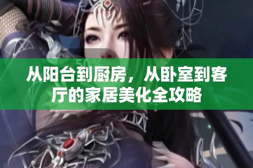 从阳台到厨房，从卧室到客厅的家居美化全攻略