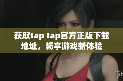 获取tap tap官方正版下载地址，畅享游戏新体验